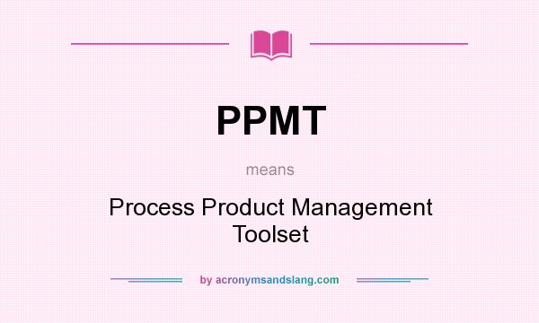 What does PPMT mean? It stands for Process Product Management Toolset