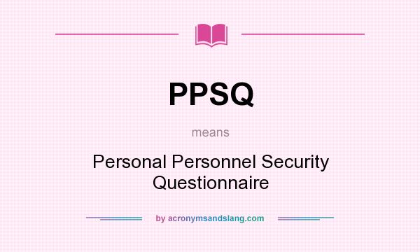 What does PPSQ mean? It stands for Personal Personnel Security Questionnaire