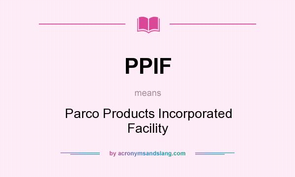 What does PPIF mean? It stands for Parco Products Incorporated Facility