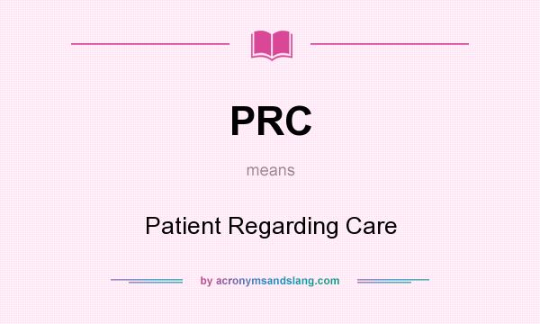 What does PRC mean? It stands for Patient Regarding Care