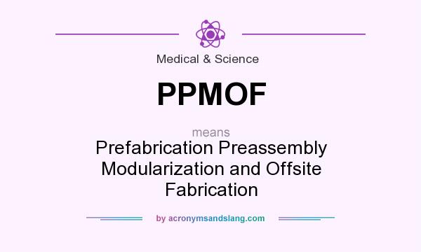 What does PPMOF mean? It stands for Prefabrication Preassembly Modularization and Offsite Fabrication
