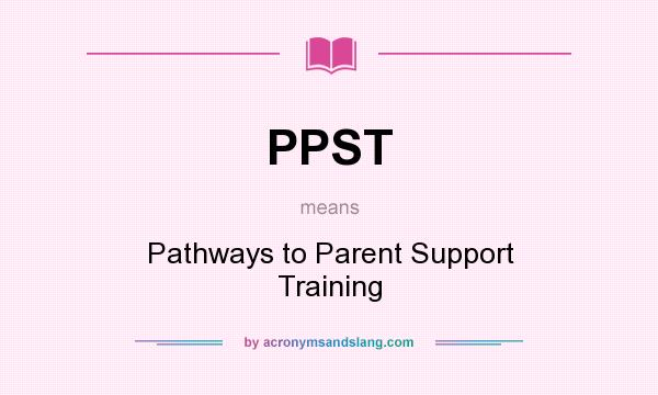 What does PPST mean? It stands for Pathways to Parent Support Training
