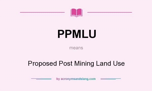 What does PPMLU mean? It stands for Proposed Post Mining Land Use