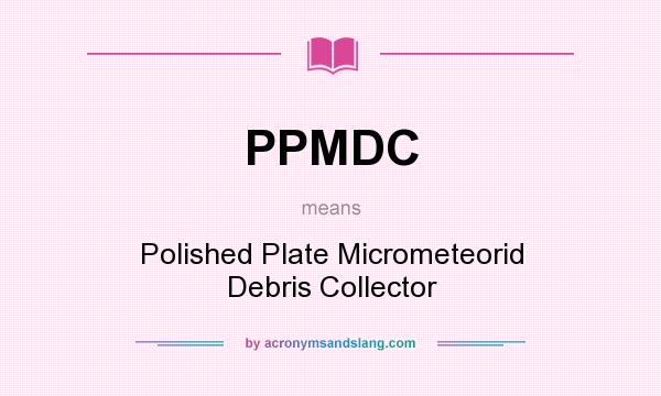 What does PPMDC mean? It stands for Polished Plate Micrometeorid Debris Collector