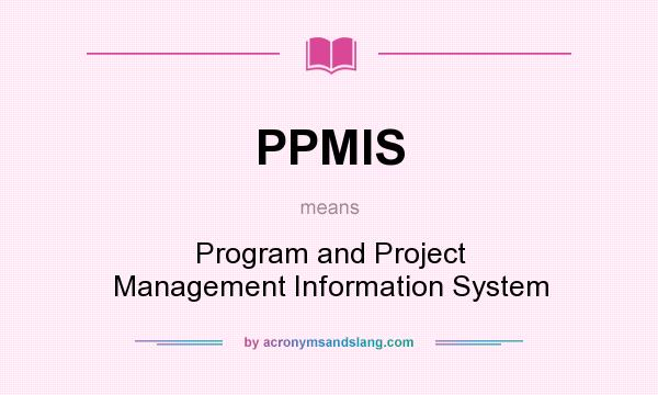 What does PPMIS mean? It stands for Program and Project Management Information System