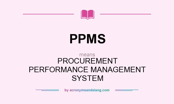 What does PPMS mean? It stands for PROCUREMENT PERFORMANCE MANAGEMENT SYSTEM