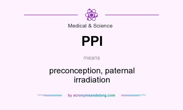 What does PPI mean? It stands for preconception, paternal irradiation