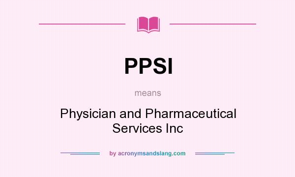 What does PPSI mean? It stands for Physician and Pharmaceutical Services Inc