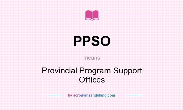 What does PPSO mean? It stands for Provincial Program Support Offices