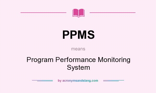 What does PPMS mean? It stands for Program Performance Monitoring System