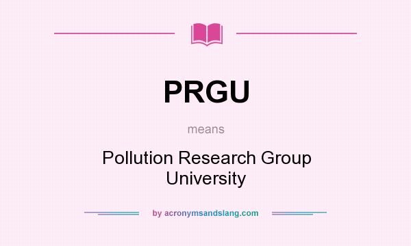 What does PRGU mean? It stands for Pollution Research Group University