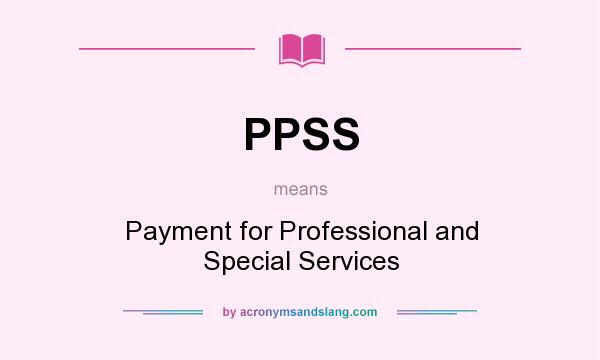 What does PPSS mean? It stands for Payment for Professional and Special Services