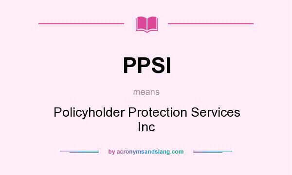 What does PPSI mean? It stands for Policyholder Protection Services Inc