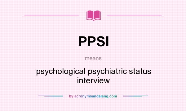 What does PPSI mean? It stands for psychological psychiatric status interview