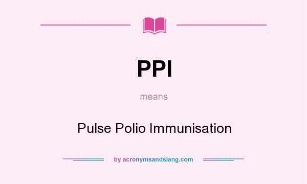 What does PPI mean? It stands for Pulse Polio Immunisation