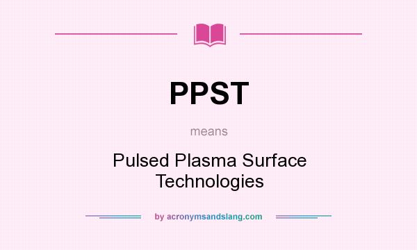 What does PPST mean? It stands for Pulsed Plasma Surface Technologies