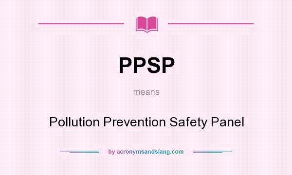 What does PPSP mean? It stands for Pollution Prevention Safety Panel
