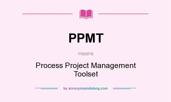 What does PPMT mean? It stands for Process Project Management Toolset