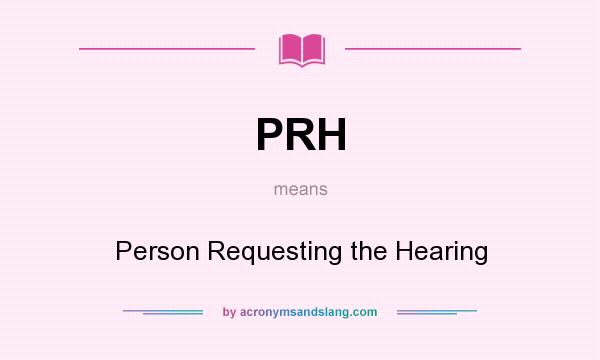 What does PRH mean? It stands for Person Requesting the Hearing