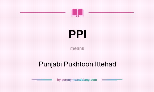 What does PPI mean? It stands for Punjabi Pukhtoon Ittehad