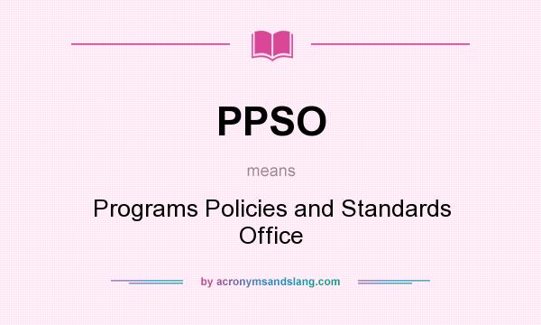 What does PPSO mean? It stands for Programs Policies and Standards Office