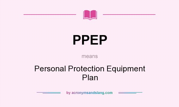 What does PPEP mean? It stands for Personal Protection Equipment Plan