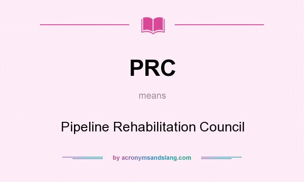 What does PRC mean? It stands for Pipeline Rehabilitation Council