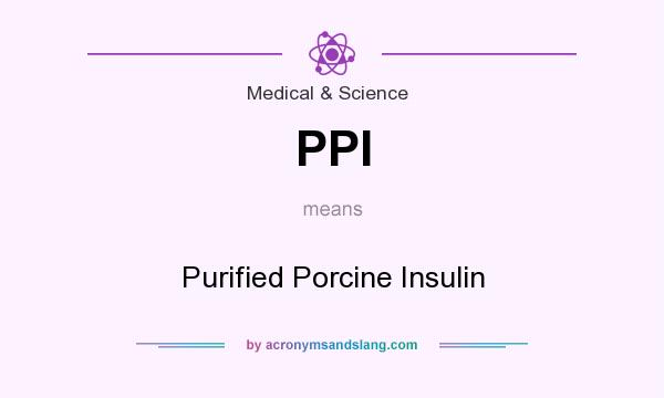 What does PPI mean? It stands for Purified Porcine Insulin