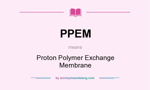 What does PPEM mean? It stands for Proton Polymer Exchange Membrane