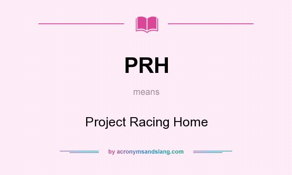 What does PRH mean? It stands for Project Racing Home