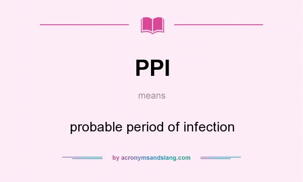 What does PPI mean? It stands for probable period of infection