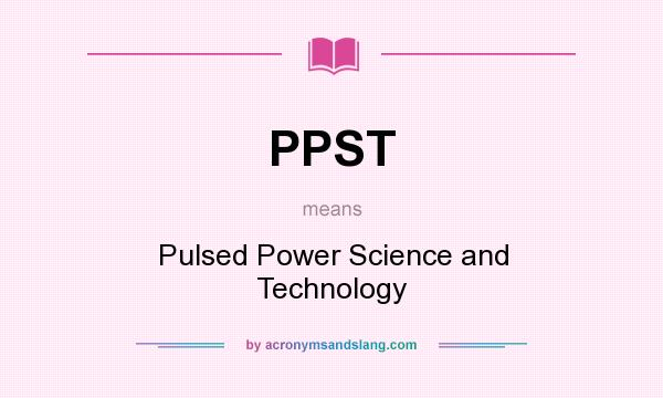 What does PPST mean? It stands for Pulsed Power Science and Technology