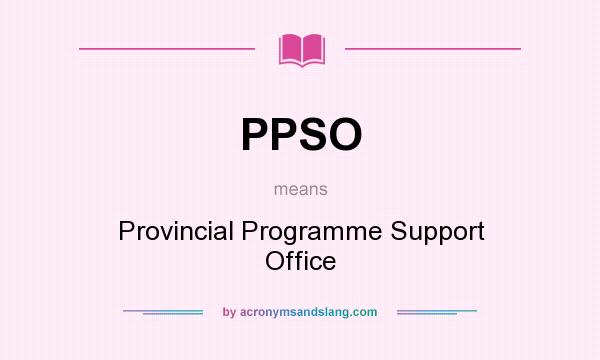 What does PPSO mean? It stands for Provincial Programme Support Office