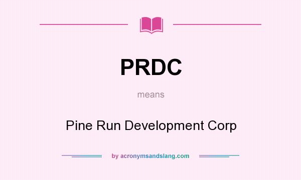 What does PRDC mean? It stands for Pine Run Development Corp