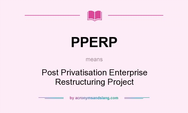 What does PPERP mean? It stands for Post Privatisation Enterprise Restructuring Project