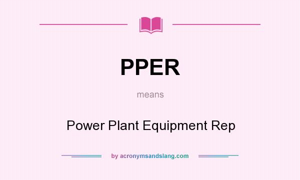 What does PPER mean? It stands for Power Plant Equipment Rep