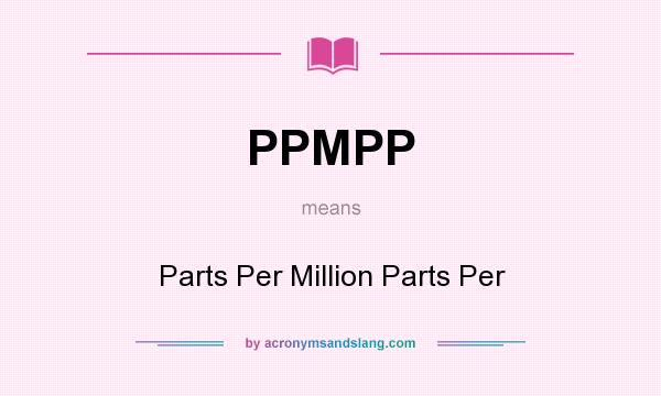 What does PPMPP mean? It stands for Parts Per Million Parts Per