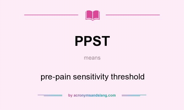 What does PPST mean? It stands for pre-pain sensitivity threshold