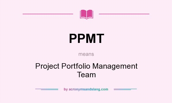 What does PPMT mean? It stands for Project Portfolio Management Team