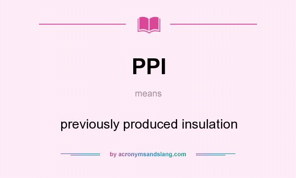 What does PPI mean? It stands for previously produced insulation