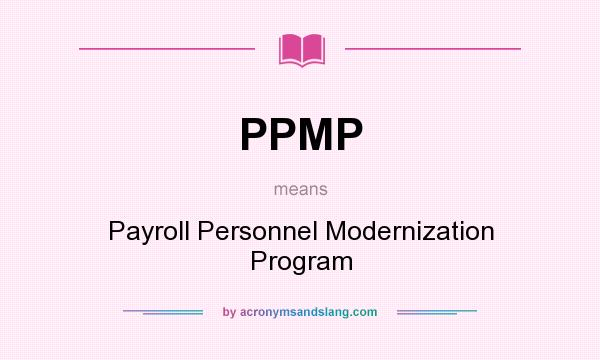 What does PPMP mean? It stands for Payroll Personnel Modernization Program