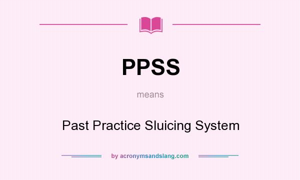 What does PPSS mean? It stands for Past Practice Sluicing System