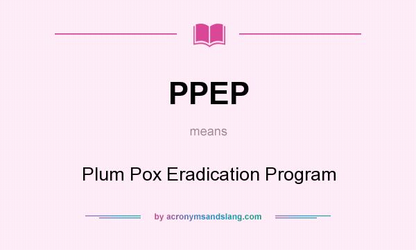 What does PPEP mean? It stands for Plum Pox Eradication Program