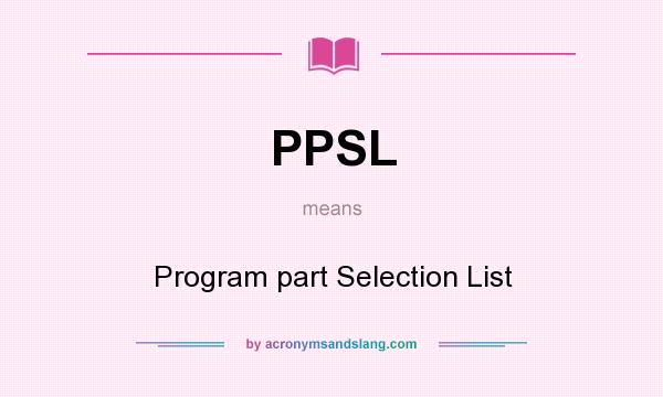 What does PPSL mean? It stands for Program part Selection List