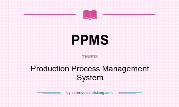 What does PPMS mean? It stands for Production Process Management System