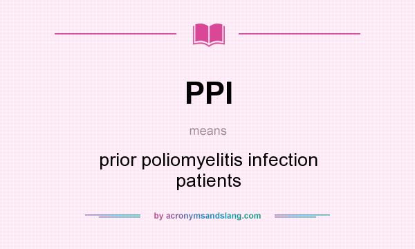 What does PPI mean? It stands for prior poliomyelitis infection patients