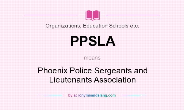 What does PPSLA mean? It stands for Phoenix Police Sergeants and Lieutenants Association