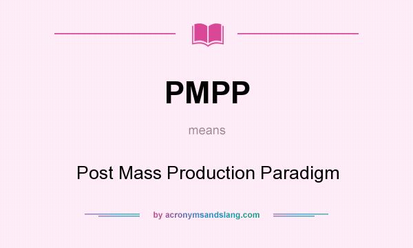 What does PMPP mean? It stands for Post Mass Production Paradigm