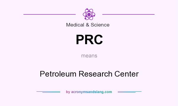 What does PRC mean? It stands for Petroleum Research Center