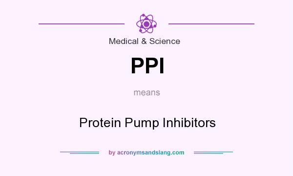 What does PPI mean? It stands for Protein Pump Inhibitors